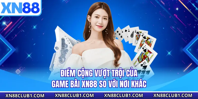 Điểm cộng vượt trội của game bài XN88 so với nơi khác